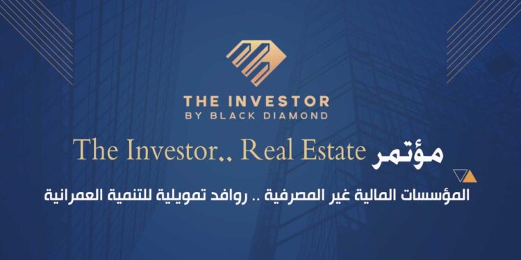 غدًا.. انطلاق مؤتمر «The Investor.. Real Estate» تحت شعار «المؤسسات المالية غير المصرفية.. روافد تمويلية للتنمية العمرانية»